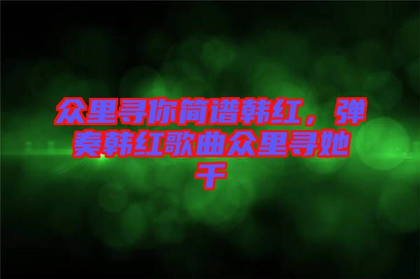 眾里尋你簡譜韓紅，彈奏韓紅歌曲眾里尋她千