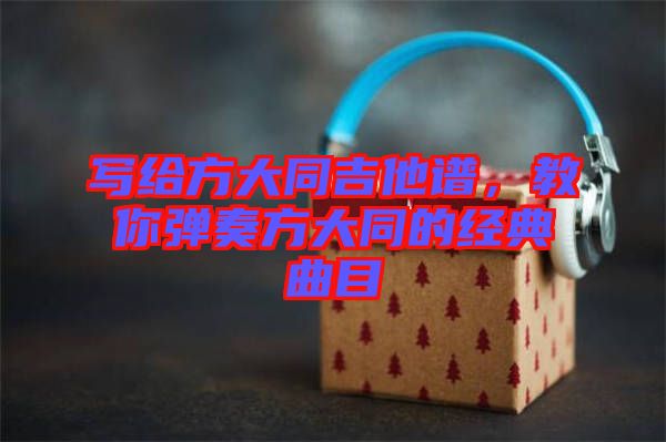 寫給方大同吉他譜，教你彈奏方大同的經(jīng)典曲目
