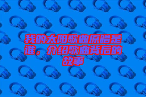 我的太陽(yáng)歌曲原唱是誰(shuí)，介紹歌曲背后的故事