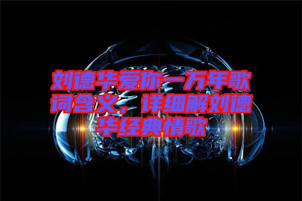 劉德華愛你一萬年歌詞含義，詳細解劉德華經(jīng)典情歌