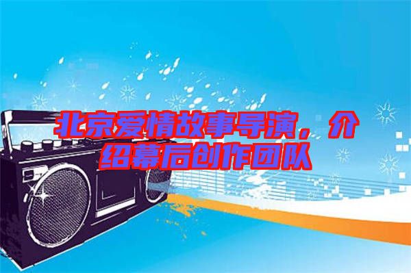 北京愛情故事導演，介紹幕后創(chuàng)作團隊
