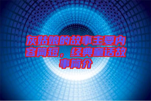 灰姑娘的故事主要內(nèi)容簡(jiǎn)短，經(jīng)典童話故事簡(jiǎn)介