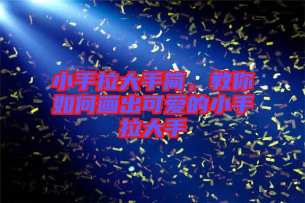 小手拉大手簡(jiǎn)，教你如何畫(huà)出可愛(ài)的小手拉大手