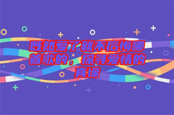既然愛(ài)了就不后悔哪首歌的，探尋愛(ài)情的真諦