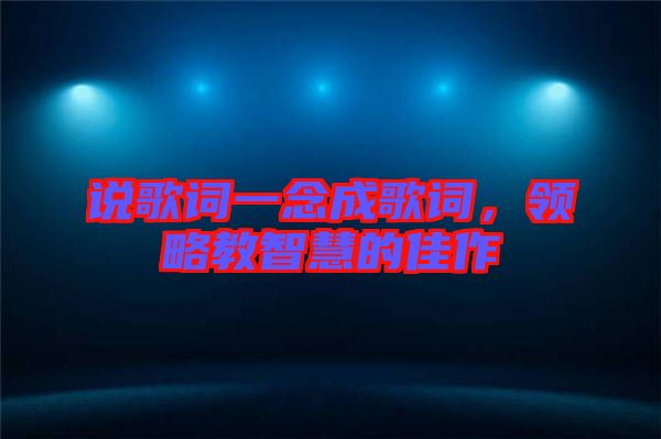說歌詞一念成歌詞，領略教智慧的佳作