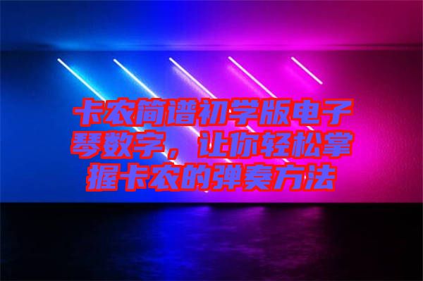 卡農(nóng)簡(jiǎn)譜初學(xué)版電子琴數(shù)字，讓你輕松掌握卡農(nóng)的彈奏方法