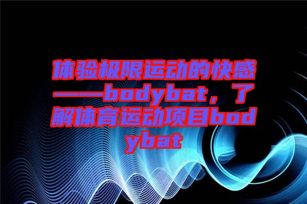 體驗極限運動的快感——bodybat，了解體育運動項目bodybat