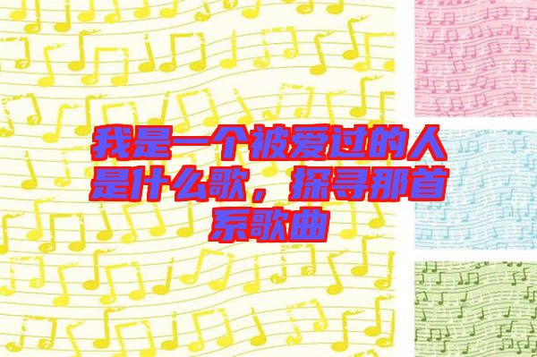 我是一個(gè)被愛過的人是什么歌，探尋那首系歌曲