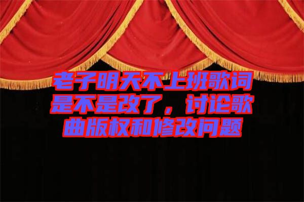 老子明天不上班歌詞是不是改了，討論歌曲版權(quán)和修改問題