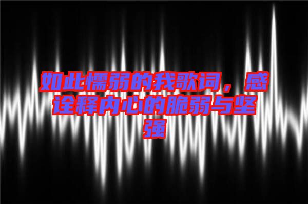 如此懦弱的我歌詞，感詮釋內(nèi)心的脆弱與堅強(qiáng)