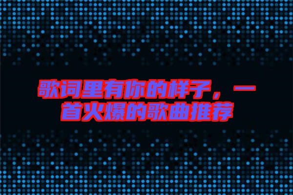 歌詞里有你的樣子，一首火爆的歌曲推薦