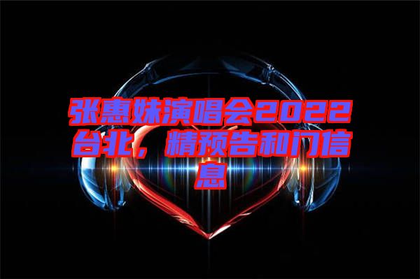 張惠妹演唱會(huì)2022臺(tái)北，精預(yù)告和門(mén)信息