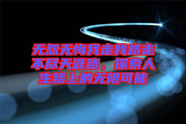 無怨無悔我走我路走不盡天涯路，探索人生路上的無限可能