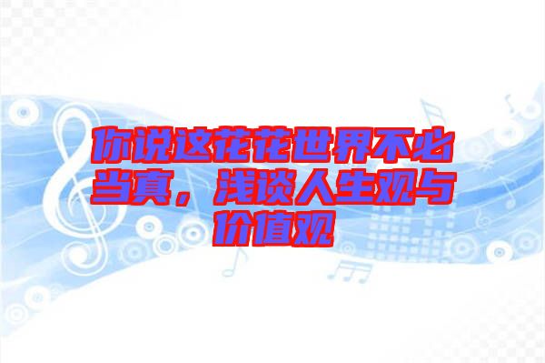 你說這花花世界不必當真，淺談人生觀與價值觀