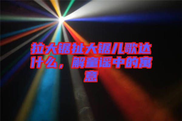 拉大鋸扯大鋸兒歌達(dá)什么，解童謠中的寓意