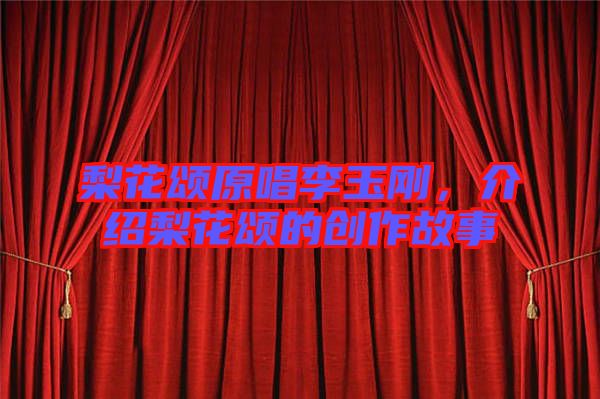梨花頌原唱李玉剛，介紹梨花頌的創(chuàng)作故事