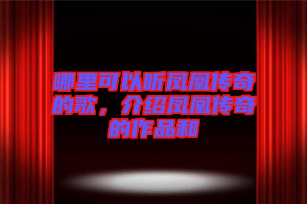 哪里可以聽鳳凰傳奇的歌，介紹鳳凰傳奇的作品和