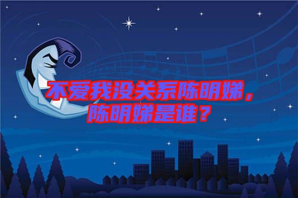 不愛我沒關系陳明娣，陳明娣是誰？