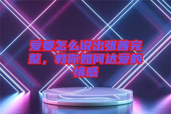 愛要怎么說出張茜完整，教你如何達愛的情感