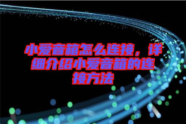 小愛音箱怎么連接，詳細介紹小愛音箱的連接方法