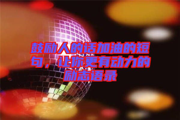 鼓勵(lì)人的話加油的短句，讓你更有動(dòng)力的勵(lì)志語(yǔ)錄