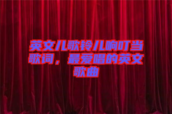 英文兒歌鈴兒響叮當歌詞，最愛唱的英文歌曲