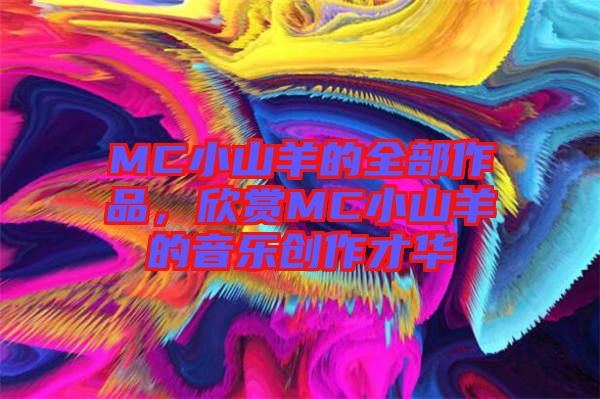 MC小山羊的全部作品，欣賞MC小山羊的音樂(lè)創(chuàng)作才華