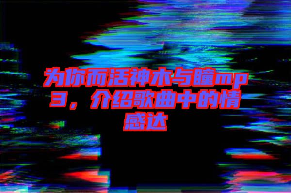 為你而活神木與瞳mp3，介紹歌曲中的情感達(dá)