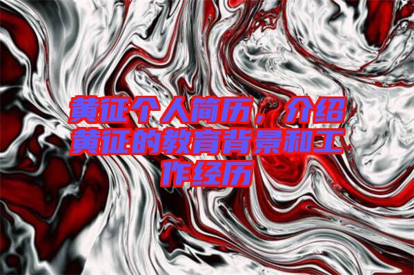 黃征個(gè)人簡(jiǎn)歷，介紹黃征的教育背景和工作經(jīng)歷
