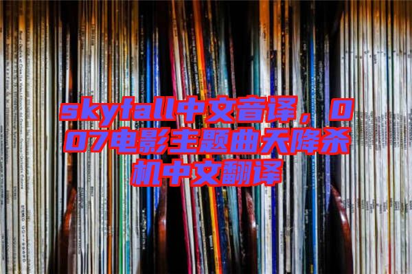 skyfall中文音譯，007電影主題曲天降殺機(jī)中文翻譯