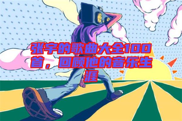 張宇的歌曲大全100首，回顧他的音樂生涯