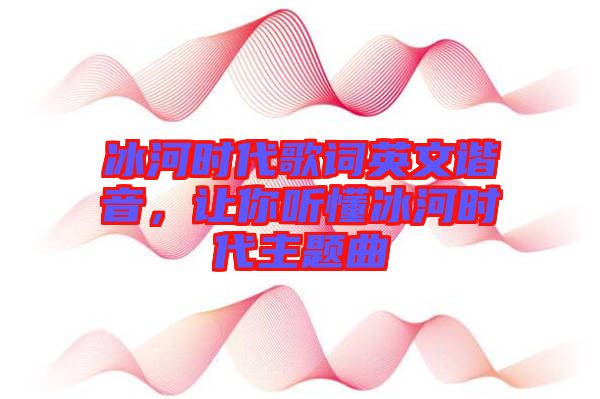 冰河時(shí)代歌詞英文諧音，讓你聽(tīng)懂冰河時(shí)代主題曲