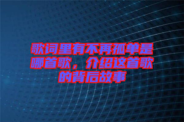 歌詞里有不再孤單是哪首歌，介紹這首歌的背后故事