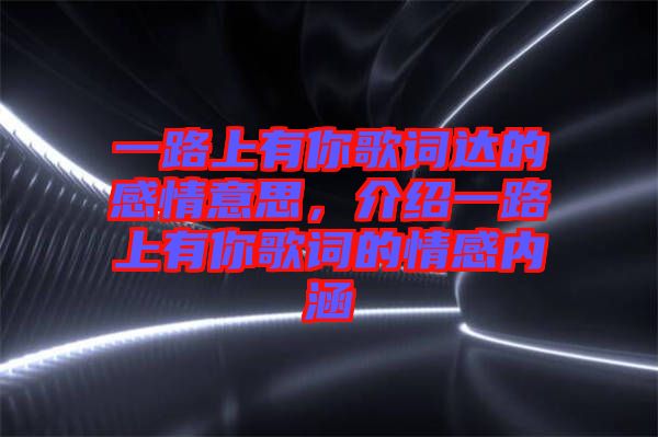 一路上有你歌詞達(dá)的感情意思，介紹一路上有你歌詞的情感內(nèi)涵