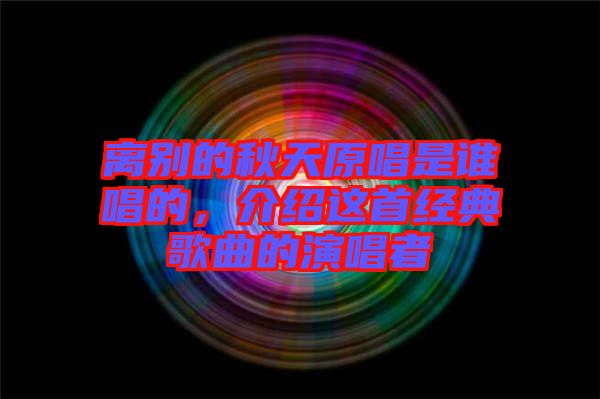 離別的秋天原唱是誰(shuí)唱的，介紹這首經(jīng)典歌曲的演唱者