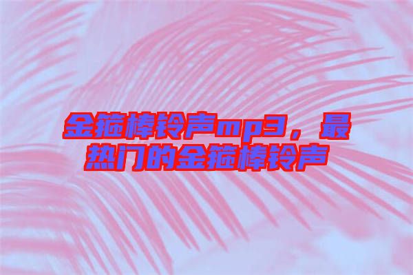 金箍棒鈴聲mp3，最熱門的金箍棒鈴聲