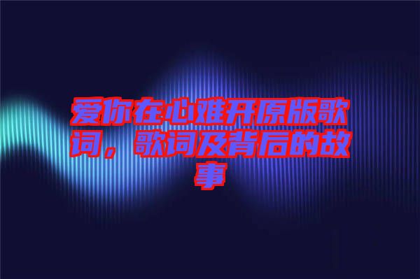 愛你在心難開原版歌詞，歌詞及背后的故事