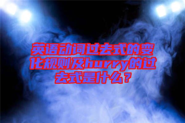 英語動(dòng)詞過去式的變化規(guī)則及hurry的過去式是什么？