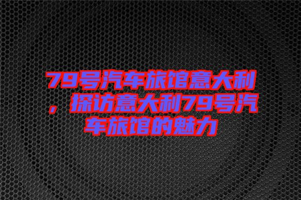 79號(hào)汽車旅館意大利，探訪意大利79號(hào)汽車旅館的魅力