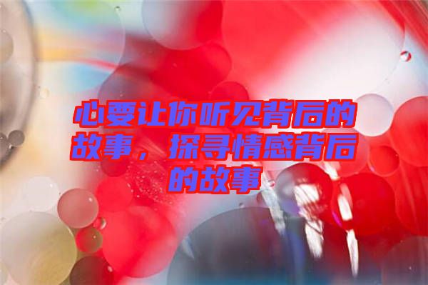 心要讓你聽見背后的故事，探尋情感背后的故事