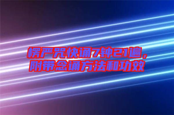 楞嚴(yán)咒快誦7鐘21遍，附帶念誦方法和功效