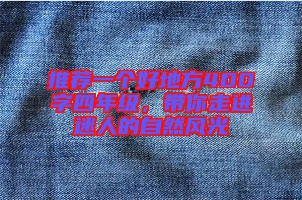 推薦一個好地方400字四年級，帶你走進(jìn)迷人的自然風(fēng)光