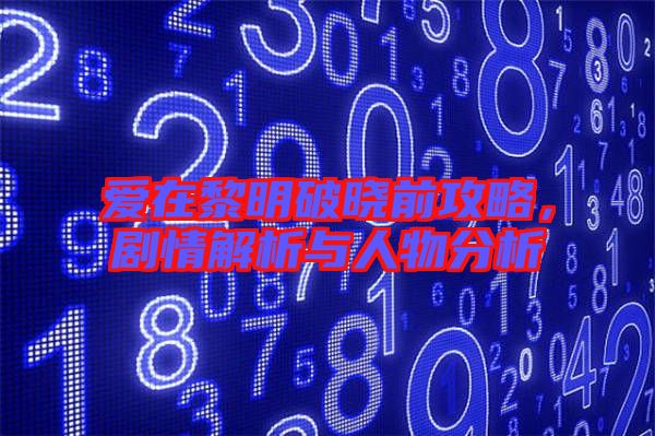 愛在黎明破曉前攻略，劇情解析與人物分析