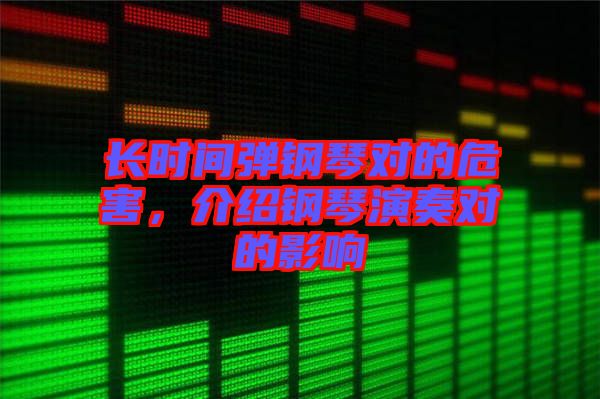 長(zhǎng)時(shí)間彈鋼琴對(duì)的危害，介紹鋼琴演奏對(duì)的影響