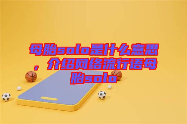 母胎solo是什么意思，介紹網(wǎng)絡(luò)流行語母胎solo