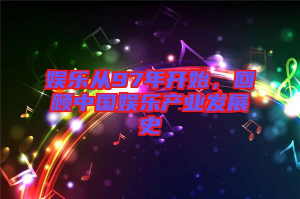 娛樂從97年開始，回顧中國娛樂產(chǎn)業(yè)發(fā)展史