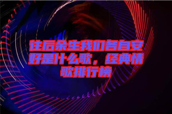 往后余生我們各自安好是什么歌，經(jīng)典情歌排行榜