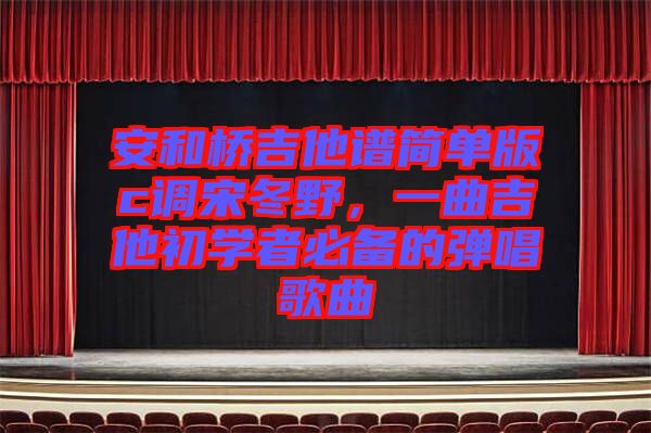 安和橋吉他譜簡單版c調(diào)宋冬野，一曲吉他初學(xué)者必備的彈唱歌曲