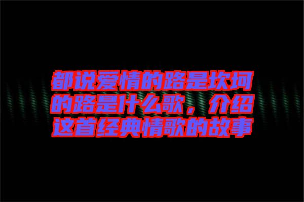 都說愛情的路是坎坷的路是什么歌，介紹這首經(jīng)典情歌的故事