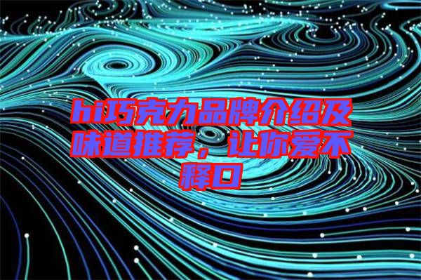 hi巧克力品牌介紹及味道推薦，讓你愛不釋口